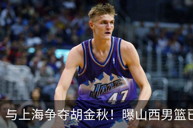 与上海争夺胡金秋！曝山西男篮已向广厦发起报价
