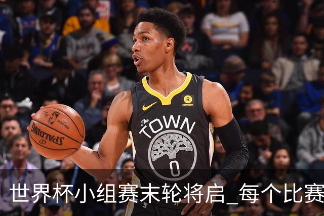 世界杯小组赛末轮将启 每个比赛日都有球队告别