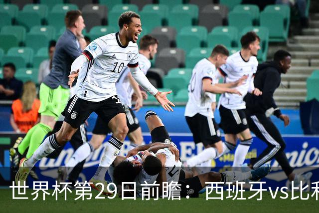 世界杯第29日前瞻：西班牙vs比利时 矛盾之巅的终极对话