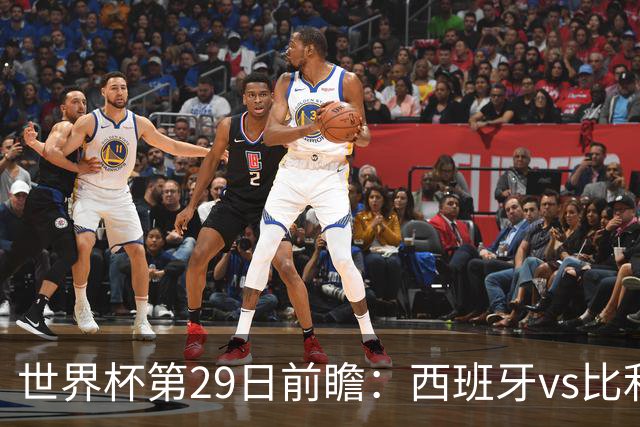 世界杯第29日前瞻：西班牙vs比利时 矛盾之巅的终极对话