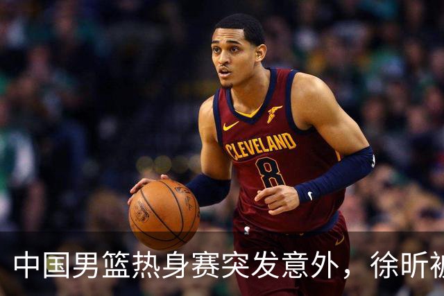 中国男篮热身赛突发意外，徐昕被队友误伤倒地疼痛难忍，比赛瞬间陷入混乱局面