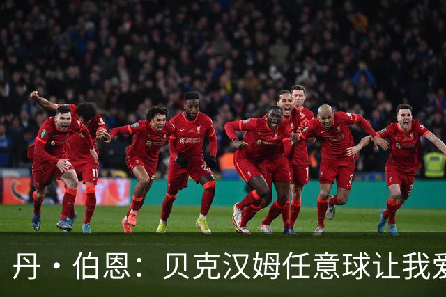 丹·伯恩：贝克汉姆任意球让我爱上足球 预选赛零失球给我们信心