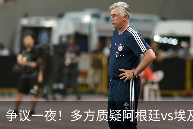 争议一夜！多方质疑阿根廷vs埃及判罚 多位媒体人&裁判看法不一