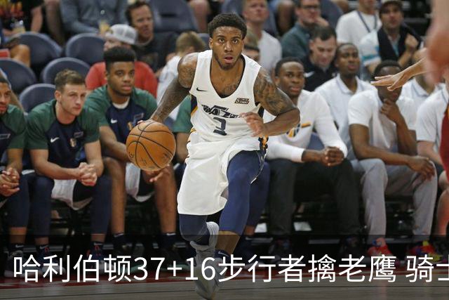 哈利伯顿37+16步行者擒老鹰 骑士加时险胜76人