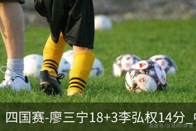 四国赛-廖三宁18+3李弘权14分 中国男篮胜格鲁吉亚