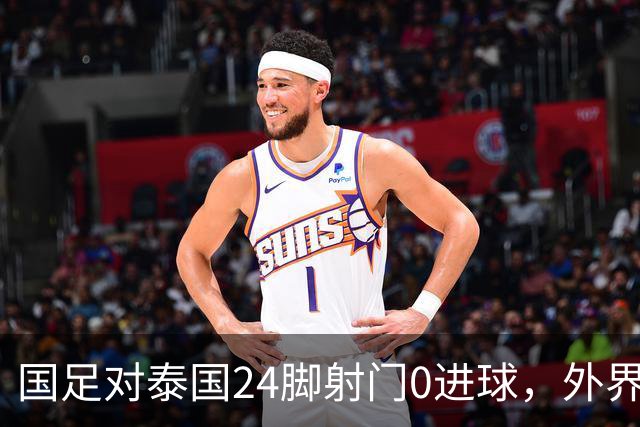 国足对泰国24脚射门0进球，外界热议：大好局面真是让人恶心