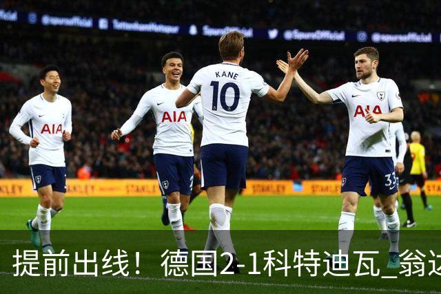 提前出线！德国2-1科特迪瓦 翁达夫替补绝杀+双响凯西破门