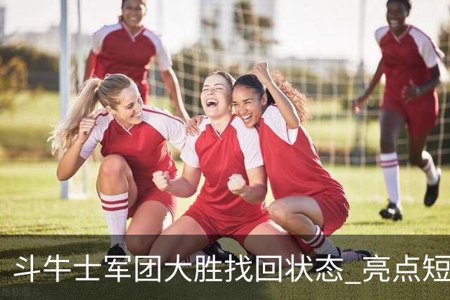 斗牛士军团大胜找回状态 亮点短板皆还在冲冠仍需完善