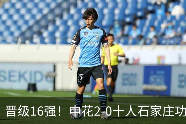 晋级16强！申花2-0十人石家庄功夫 阿苏埃制胜+失空门谢鹏飞建功