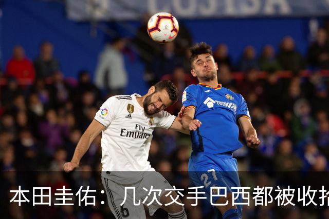 本田圭佑：几次交手巴西都被收拾得挺惨 在顺风时突然被哐哐进球