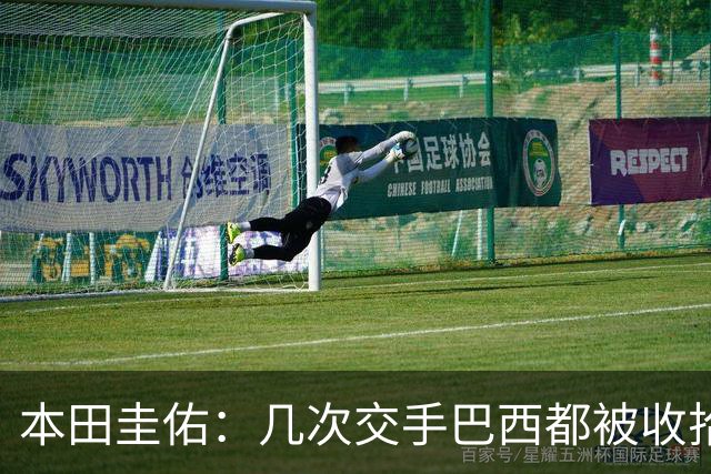 本田圭佑：几次交手巴西都被收拾得挺惨 在顺风时突然被哐哐进球