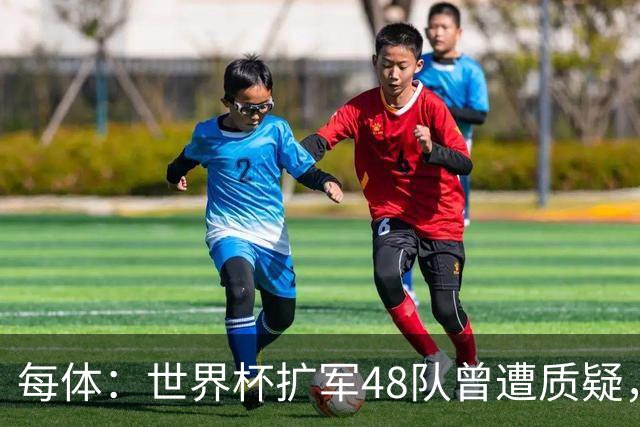 每体：世界杯扩军48队曾遭质疑，但小组赛首轮便爆出多场冷门