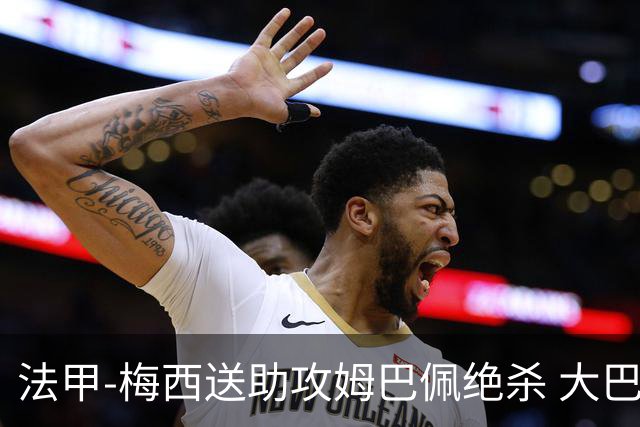 法甲-梅西送助攻姆巴佩绝杀 大巴黎2-1布雷斯特