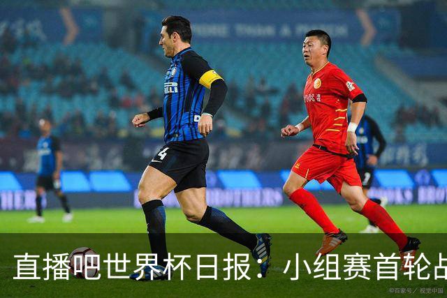 直播吧世界杯日报：小组赛首轮战罢各榜单一览 拜仁三叉戟闪耀