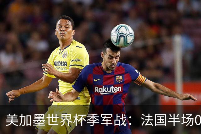 美加墨世界杯季军战：法国半场0-3英格兰！破44年双纪录，德尚谢幕惨案预定