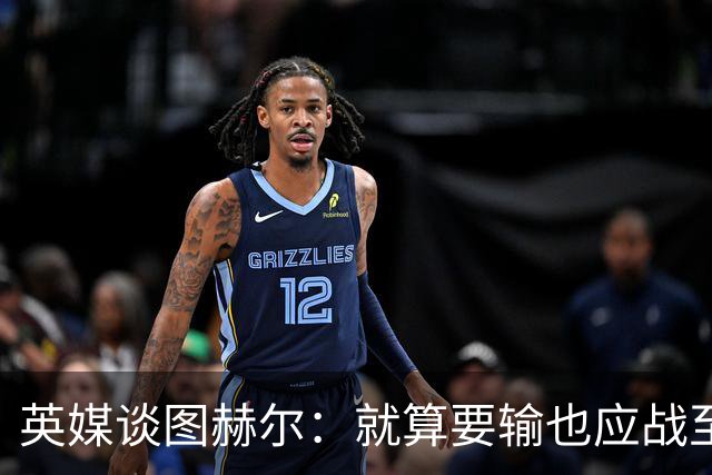 英媒谈图赫尔：就算要输也应战至最后 而非拱手让出胜利