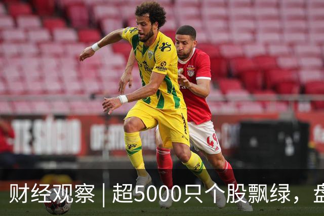 财经观察 | 超5000只个股飘绿，盘中跌破3800点，A股怎么了？