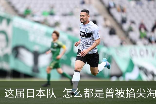 这届日本队 怎么都是曾被掐尖淘汰的孩子啊