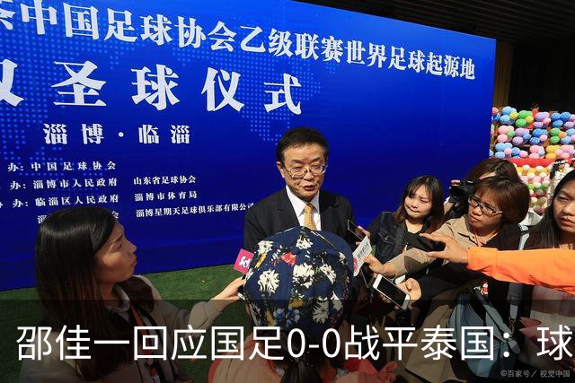 邵佳一回应国足0-0战平泰国：球队配得上胜利，球员们全面达标所有要求