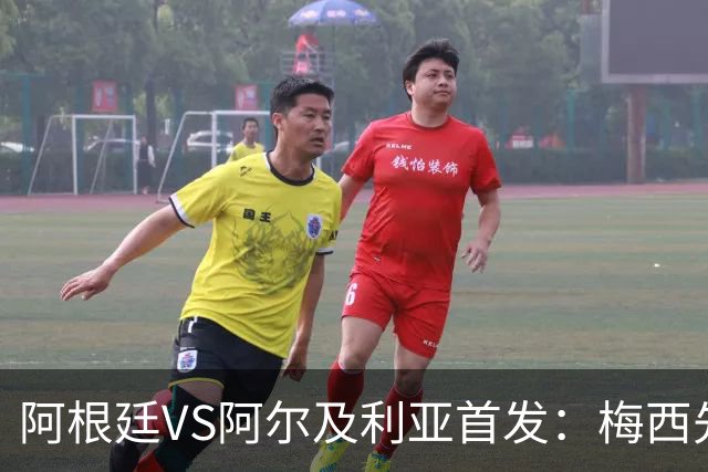 阿根廷VS阿尔及利亚首发：梅西先发创历史 齐达内之子出战