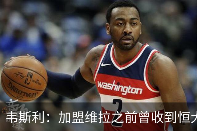韦斯利：加盟维拉之前曾收到恒大邀约 希望为深圳赢得冠军