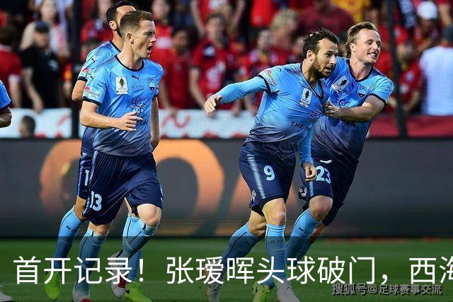 首开记录！张瑷晖头球破门，西海岸0-1浙江