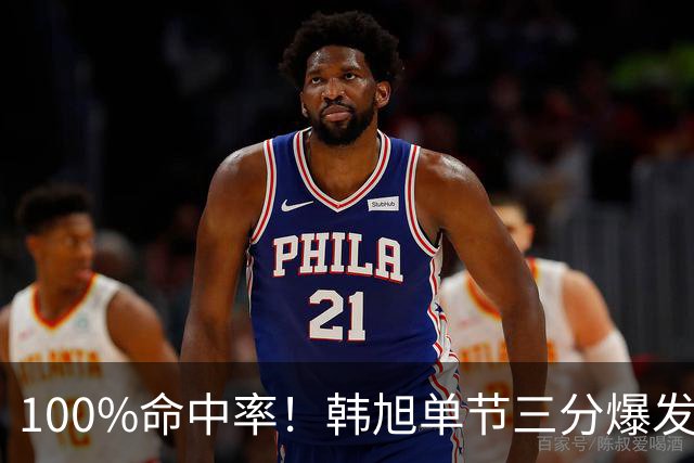 100%命中率！韩旭单节三分爆发得分上双 全场4中4拿到12分！