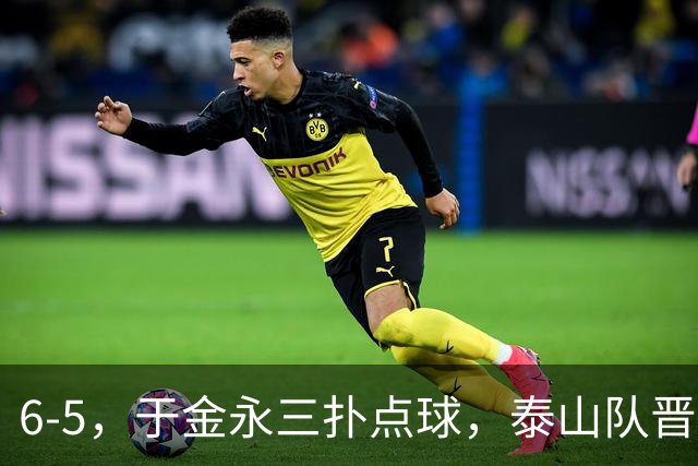 6-5，于金永三扑点球，泰山队晋级下一轮战海港，三镇得不偿失拖累保级